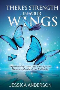 Cover image for There's Strength in Your Wings: Experiencing Your Life Through the Metamorphosis of the Butterfly