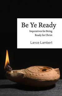 Cover image for Be Ye Ready: Imperatives for Being Ready for Christ