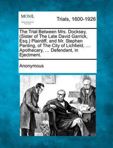 Cover image for The Trial Between Mrs. Docksey, (Sister of the Late David Garrick, Esq.) Plaintiff, and Mr. Stephen Panting, of the City of Lichfield, ... Apothecary, ... Defendant, in Ejectment.