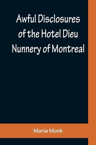 Cover image for Awful Disclosures of the Hotel Dieu Nunnery of Montreal; Containing, Also, Many Incidents Never before Published