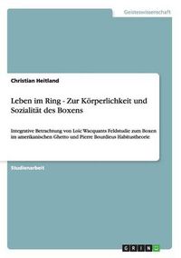 Cover image for Leben im Ring - Zur Koerperlichkeit und Sozialitat des Boxens: Integrative Betrachtung von Loic Wacquants Feldstudie zum Boxen im amerikanischen Ghetto und Pierre Bourdieus Habitustheorie