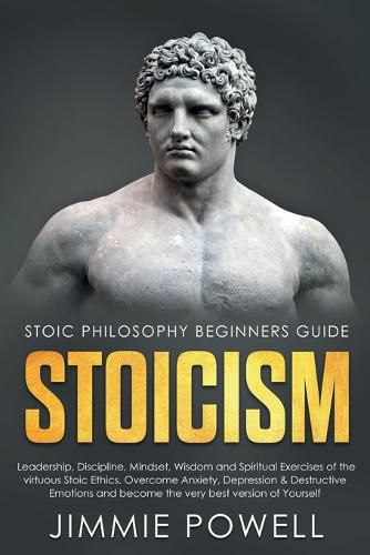 Cover image for Stoicism: Leadership, Discipline, Mindset, Wisdom and Spiritual Exercises of the virtuous Stoic Ethics. Overcome Anxiety, Depression & Destructive Emotions and become the very best version of Yourself