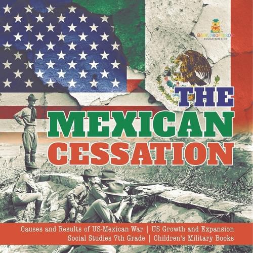 Cover image for The Mexican Cessation Causes and Results of US-Mexican War US Growth and Expansion Social Studies 7th Grade Children's Military Books