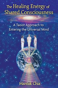 Cover image for The Healing Energy of Shared Consciousness: A Taoist Approach to Entering the Universal Mind