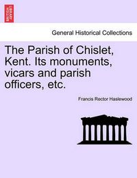 Cover image for The Parish of Chislet, Kent. Its Monuments, Vicars and Parish Officers, Etc.