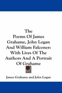 Cover image for The Poems of James Grahame, John Logan and William Falconer: With Lives of the Authors and a Portrait of Grahame