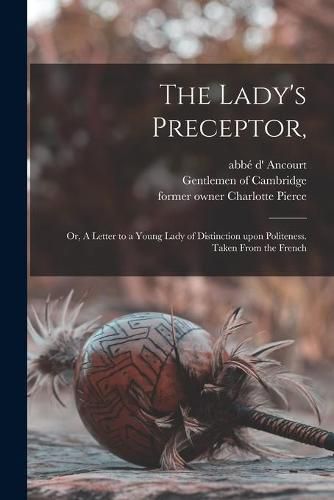 Cover image for The Lady's Preceptor,: or, A Letter to a Young Lady of Distinction Upon Politeness. Taken From the French