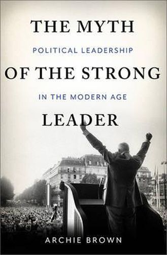 Cover image for The Myth of the Strong Leader: Political Leadership in the Modern Age