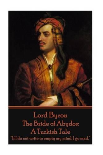 Lord Byron - The Bride of Abydos: A Turkish Tale:  If I do not write to empty my mind, I go mad.