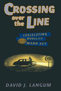 Cover image for Crossing Over the Line: Legislating Morality and the Mann Act