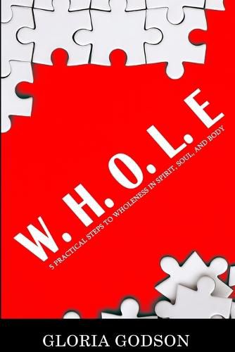 Cover image for W.H.O.L.E: 5 Practical Steps To Wholeness in Spirit, Soul, and Body