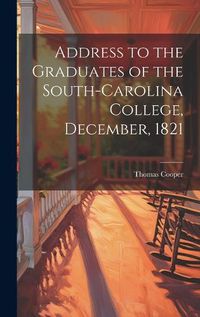 Cover image for Address to the Graduates of the South-Carolina College, December, 1821