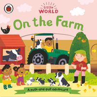 Cover image for Little World: On the Farm: A push-and-pull adventure