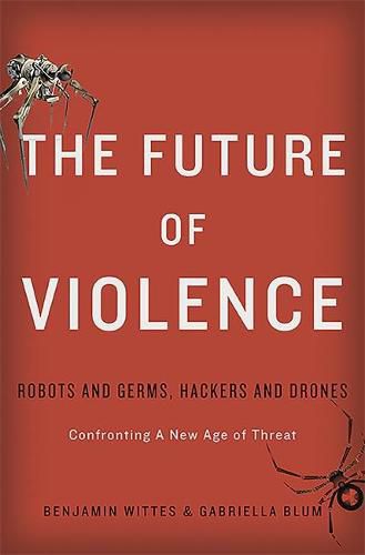 Cover image for The Future of Violence: Robots and Germs, Hackers and Drones. Confronting A New Age of Threat