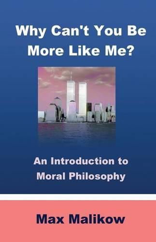 Cover image for Why Can't You Be More Like Me?: An Introduction to Moral Philosophy