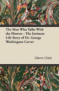 Cover image for The Man Who Talks With the Flowers - The Intimate Life Story of Dr. George Washington Carver