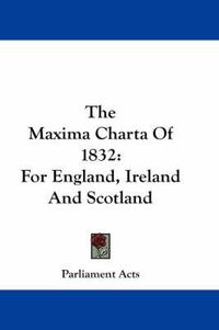 Cover image for The Maxima Charta of 1832: For England, Ireland and Scotland