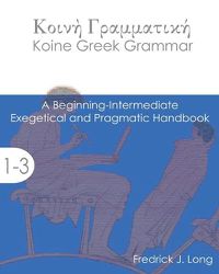 Cover image for Koine Greek Grammar: A Beginning-Intermediate Exegetical and Pragmatic Handbook