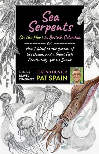 Cover image for Sea Serpents: On the Hunt in British Columbia: or, How I Went to the Bottom of the Ocean, and a Giant Fish Accidentally got me Drunk