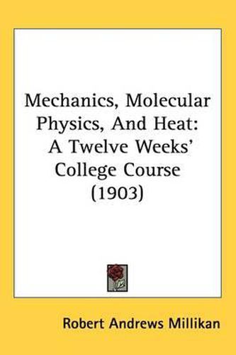 Cover image for Mechanics, Molecular Physics, and Heat: A Twelve Weeks' College Course (1903)