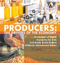 Cover image for Producers: The Drivers of the Economy Production of Goods Economics for Kids 3rd Grade Social Studies Children's Government Books