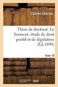 Cover image for These de Doctorat. Le Serment, Etude de Droit Positif Et de Legislation: Faculte de Droit de Paris, 23 Novembre 1899