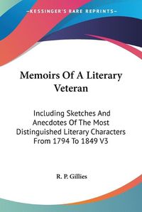 Cover image for Memoirs of a Literary Veteran: Including Sketches and Anecdotes of the Most Distinguished Literary Characters from 1794 to 1849 V3