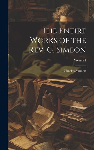 Cover image for The Entire Works of the Rev. C. Simeon; Volume 1