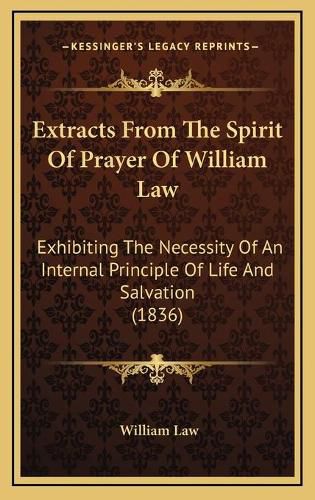 Cover image for Extracts from the Spirit of Prayer of William Law: Exhibiting the Necessity of an Internal Principle of Life and Salvation (1836)