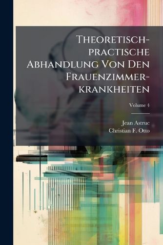 Cover image for Theoretisch-practische Abhandlung Von Den Frauenzimmer-krankheiten; Volume 4