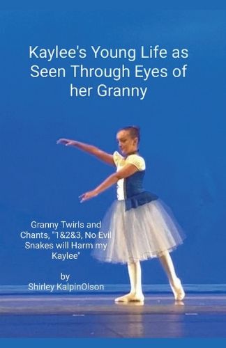 Cover image for Kaylee's Young Life As Seen Through Eyes of her Granny. Granny Twirls and Chants, "1& 2& 3, No Evil Snakes Will Harm My Kaylee". by Shirley KalpinOlson