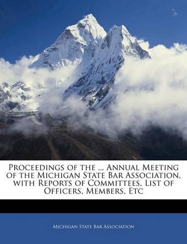 Cover image for Proceedings of the ... Annual Meeting of the Michigan State Bar Association, with Reports of Committees, List of Officers, Members, Etc