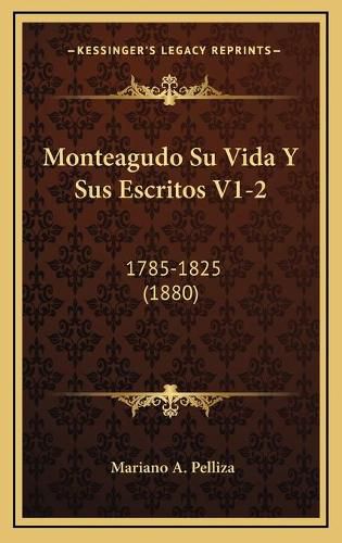 Cover image for Monteagudo Su Vida y Sus Escritos V1-2: 1785-1825 (1880)