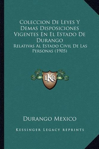 Cover image for Coleccion de Leyes y Demas Disposiciones Vigentes En El Estado de Durango: Relativas Al Estado Civil de Las Personas (1905)