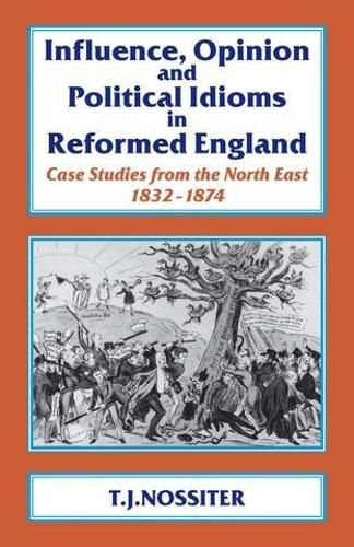 Cover image for Influence, Opinion and Political Idioms in Reformed England: Case Studies from the North East 1832-1874.