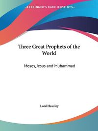 Cover image for Three Great Prophets of the World: Moses, Jesus and Muhammad (1923): Moses, Jesus and Muhammad