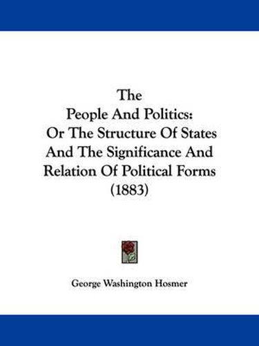 Cover image for The People and Politics: Or the Structure of States and the Significance and Relation of Political Forms (1883)