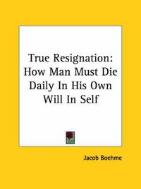 Cover image for True Resignation: How Man Must Die Daily In His Own Will In Self