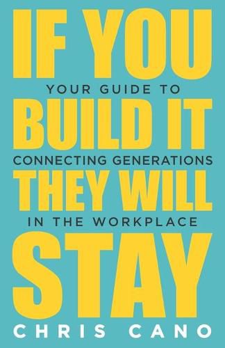 Cover image for If You Build It They Will Stay: Your Guide To Connecting Generations In The Workplace