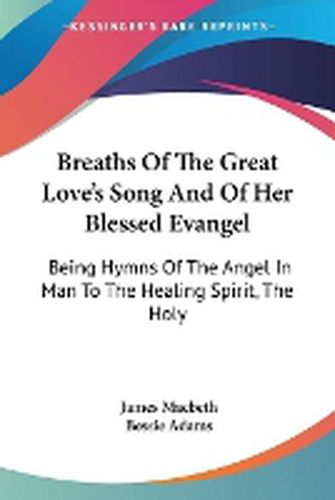 Cover image for Breaths of the Great Love's Song and of Her Blessed Evangel: Being Hymns of the Angel in Man to the Healing Spirit, the Holy