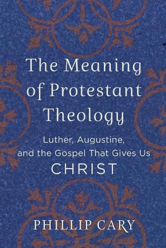 Cover image for The Meaning of Protestant Theology - Luther, Augustine, and the Gospel That Gives Us Christ