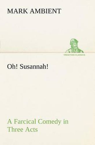 Cover image for Oh! Susannah! A Farcical Comedy in Three Acts