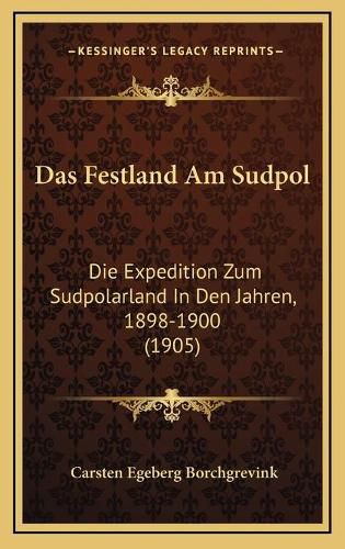 Cover image for Das Festland Am Sudpol: Die Expedition Zum Sudpolarland in Den Jahren, 1898-1900 (1905)