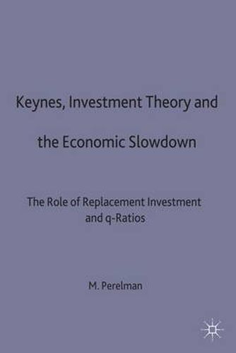 Cover image for Keynes, Investment Theory and the Economic Slowdown: The Role of Replacement Investment and q-Ratios