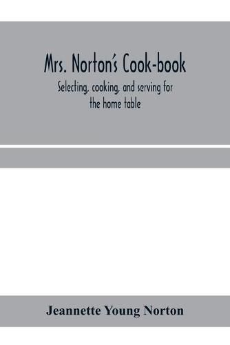 Cover image for Mrs. Norton's cook-book; selecting, cooking, and serving for the home table