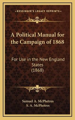 Cover image for A Political Manual for the Campaign of 1868: For Use in the New England States (1868)