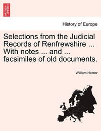 Cover image for Selections from the Judicial Records of Renfrewshire ... with Notes ... and ... Facsimiles of Old Documents.