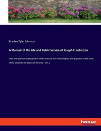 Cover image for A Memoir of the Life and Public Service of Joseph E. Johnston: once the quartermaster general of the army of the United States, and a general in the army of the Confederate States of America - Vol. 1