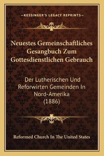 Cover image for Neuestes Gemeinschaftliches Gesangbuch Zum Gottesdienstlichen Gebrauch: Der Lutherischen Und Reforwirten Gemeinden in Nord-Amerika (1886)