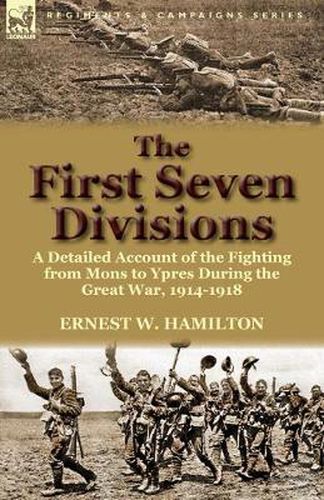 Cover image for The First Seven Divisions: a Detailed Account of the Fighting from Mons to Ypres During the Great War, 1914-1918